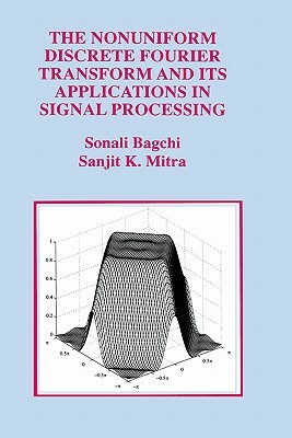 The Nonuniform Discrete Fourier Transform and Its Applications in Signal Processing by Sonali Bagchi, Sanjit K. Mitra