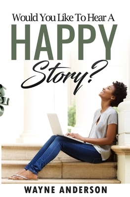 Would You Like to Hear a Happy Story? by Wayne Anderson