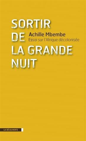 Sortir de la grande nuit. Essai sur l'Afrique décolonisée by Achille Mbembe