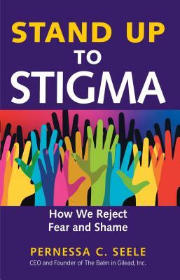 Stand Up to Stigma: How We Reject Fear and Shame by Pernessa C. Seele