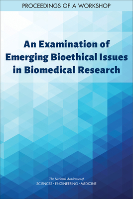 An Examination of Emerging Bioethical Issues in Biomedical Research: Proceedings of a Workshop by Board on Health Sciences Policy, National Academies of Sciences Engineeri, Health and Medicine Division