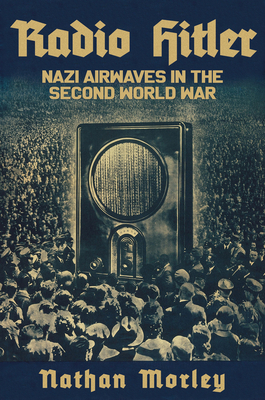 Radio Hitler: Nazi Airwaves in the Second World War by Nathan Morley