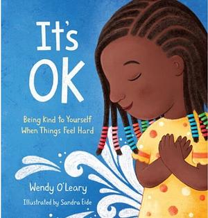 It's OK: Being Kind to Yourself When Things Feel Hard by Wendy O'Leary, Sandra Eide