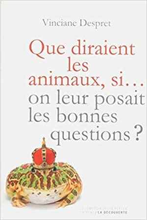 Que diraient les animaux, si...on leur posait les bonnes questions? by Vinciane Despret