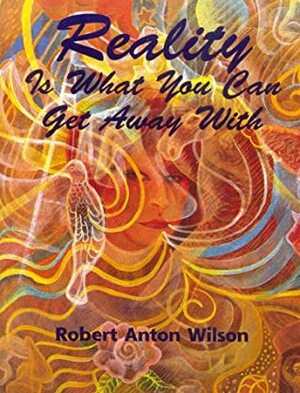Reality is What You Can Get Away with by Robert Anton Wilson