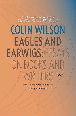 Eagles and Earwigs: Essays on Books and Writers by Colin Wilson