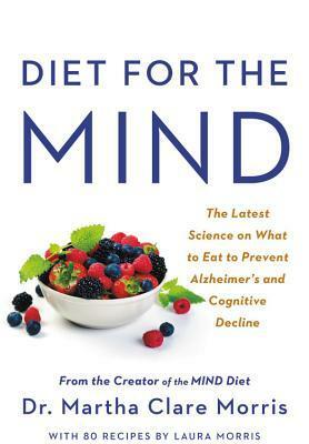 Diet for the MIND: The Latest Science on What to Eat to Prevent Alzheimer's and Cognitive Decline by Martha Clare Morris