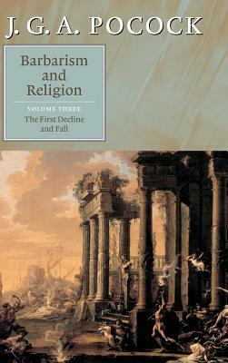 Barbarism and Religion: Volume 3, the First Decline and Fall by J. G. a. Pocock