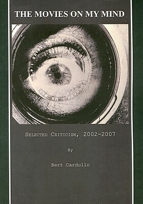 The Movies on My Mind: Selected Criticism, 2002-2007 by Bert Cardullo
