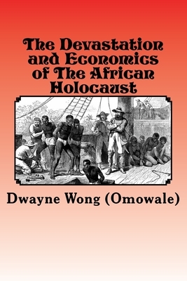 The Devastation and Economics of the African Holocaust by Dwayne Wong (Omowale)