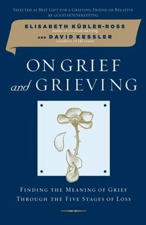 On Grief and Grieving: Finding the Meaning of Grief Through the Five Stages of Loss by Elisabeth Kübler-Ross, David Kessler