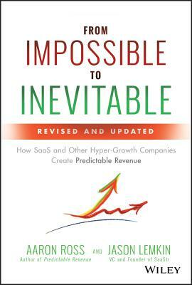 From Impossible to Inevitable: How SaaS and Other Hyper-Growth Companies Create Predictable Revenue by Jason Lemkin, Aaron Ross