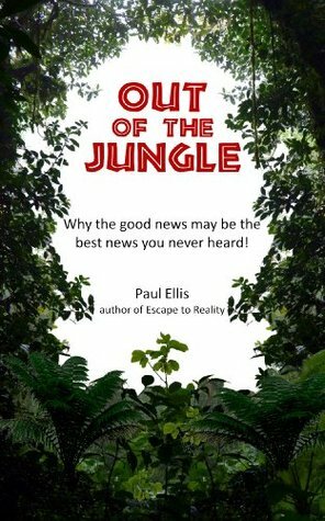 Out of the Jungle: Why the good news may be the best news you never heard! by Paul Ellis