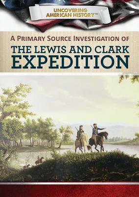 A Primary Source Investigation of the Lewis and Clark Expedition by Xina M. Uhl, Tamra B. Orr
