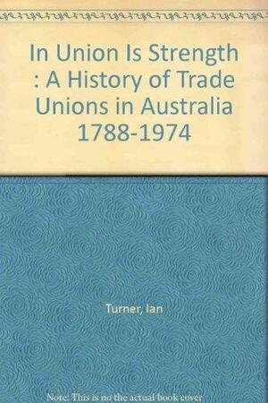 In Union is Strength: A History of Trade Unions in Australia 1788-1974 by Ian Turner