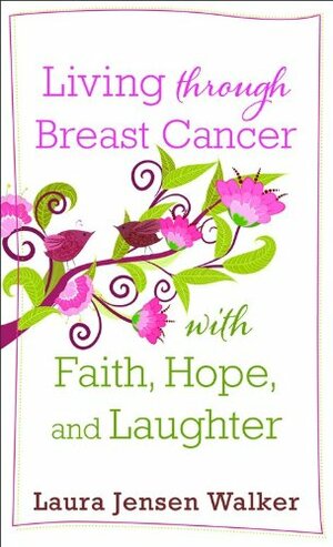 Living Through Breast Cancer with Faith, Hope, and Laughter by Laura Jensen Walker