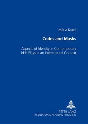 Codes and Masks: Aspects of Identity in Contemporary Irish Plays in an Intercultural Context by Maria Kurdi