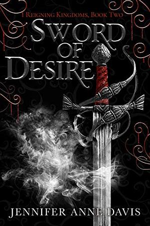 Sword of Desire: Reigning Kingdoms, Book 2 by Jennifer Anne Davis