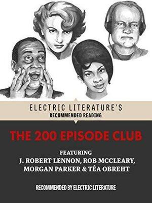 The 200 Episode Club: Original Fiction and Poetry by Halimah Marcus, J. Robert Lennon, Rob McCleary, Morgan Parker, Téa Obreht