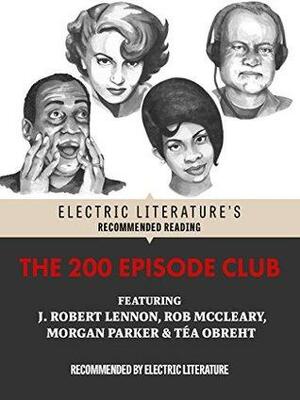 The 200 Episode Club: Original Fiction and Poetry by Morgan Parker, J. Robert Lennon, Téa Obreht, Halimah Marcus, Rob McCleary