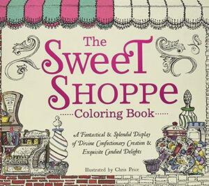 The Sweet Shoppe Coloring Book: A Fantastical and Splendid Display of Divine Confectionary Creation and Exquisite Candied Delights by Chris Price