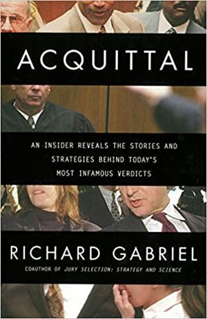 Acquittal: An Insider Reveals the Stories and Strategies Behind Today's Most Infamous Verdicts by Richard Gabriel