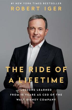 The Ride of a Lifetime: Lessons Learned from 15 Years as CEO of the Walt Disney Company by Robert Iger, Joel Lovell