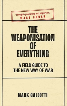 The Weaponisation of Everything: A Field Guide to the New Way of War by Mark Galeotti