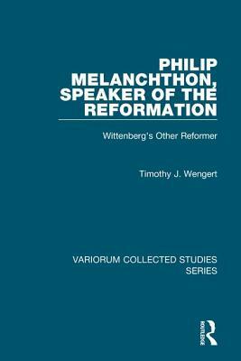 Philip Melanchthon, Speaker of the Reformation: Wittenberg's Other Reformer by Timothy J. Wengert