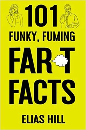 101 Funky, Fuming Fart Facts by Elias Hill