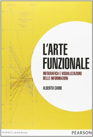 L'arte funzionale: Infografica e visualizzazione delle informazioni by Alberto Cairo