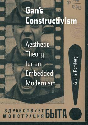 Gan's Constructivism: Aesthetic Theory for an Embedded Modernism by Kristin Romberg