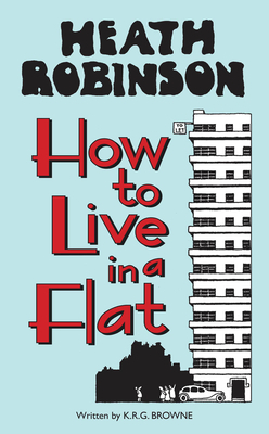 Heath Robinson: How to Live in a Flat by W. Heath Robinson