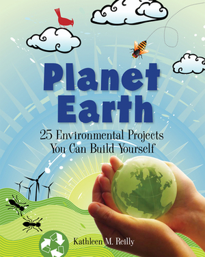 Planet Earth: 24 Environmental Projects You Can Build Yourself by Kathleen M. Reilly