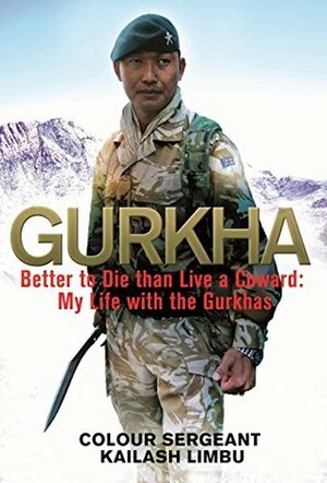 GURKHA: Better to Die than Live a Coward: My Life in the Gurkhas by Kailash Limbu, Alexander Norman