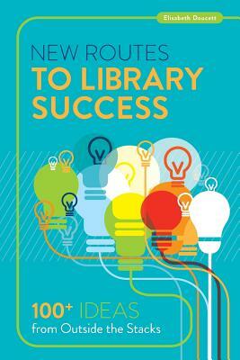 New Routes to Library Success: 100+ Ideas from Outside the Stacks by Elisabeth Doucett