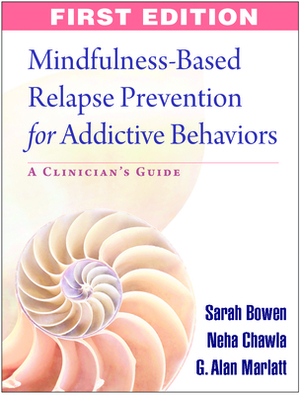Mindfulness-Based Relapse Prevention for Addictive Behaviors: A Clinician's Guide by Neha Chawla, G. Alan Marlatt, Sarah Bowen