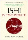 Ishi in Two Worlds: A Biography of the Last Wild Indian in North America, Deluxe illustrated edition in large format by Theodora Kroeber