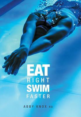 Eat Right, Swim Faster: Nutrition for Maximum Performance by Abby Knox