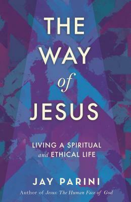 The Way of Jesus: Living a Spiritual and Ethical Life by Jay Parini