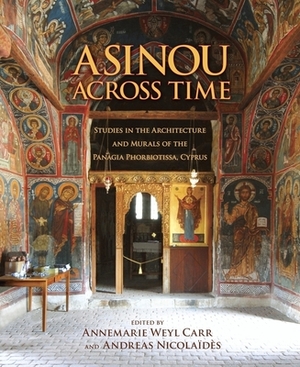 Asinou Across Time: Studies in the Architecture and Murals of the Panagia Phorbiotissa, Cyprus by 