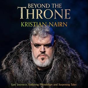 Beyond The Throne: Epic Journeys, Enduring Friendships and Surprising Tales by Kristian Nairn