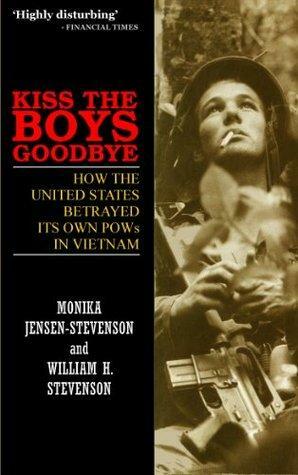 Kiss The Boys Goodbye: How the United States Betrayed its own POWs in Vietnam by Monika Jensen-Stevenson, William H. Stevenson