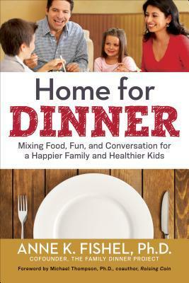Home for Dinner: Mixing Food, Fun, and Conversation for a Happier Family and Healthier Kids by Anne K. Fishel, Michael Thompson