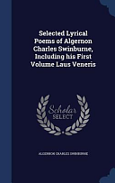 Selected Lyrical Poems of Algernon Charles Swinburne, Including His First Volume Laus Veneris by Algernon Charles Swinburne