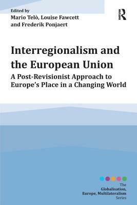 Interregionalism and the European Union: A Post-Revisionist Approach to Europe's Place in a Changing World by Frederik Ponjaert, Louise Fawcett, Mario Telò