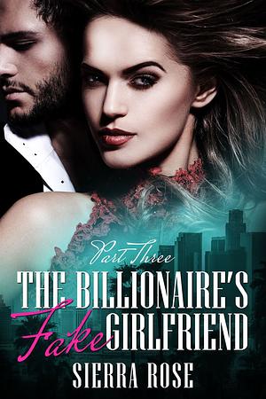 The Billionaire's Fake Girlfriend - Part 3  by Sierra Rose