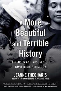 A More Beautiful and Terrible History: The Uses and Misuses of Civil Rights History by Jeanne Theoharis