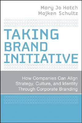 Taking Brand Initiative: How Companies Can Align Strategy, Culture, and Identity Through Corporate Branding by Mary Jo Hatch, Majken Schultz