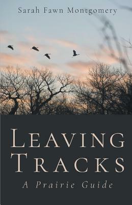 Leaving Tracks: A Prairie Guide by Sarah Fawn Montgomery